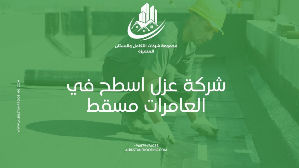 شركة عزل اسطح في العامرات مسقط – الحل الأمثل لحماية المباني من التسربات شركة عزل اسطح في العامرات مسقط